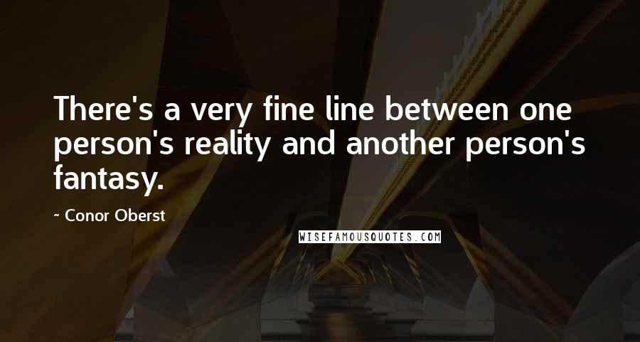 Conor Oberst Quotes: There's a very fine line between one person's reality and another person's fantasy.