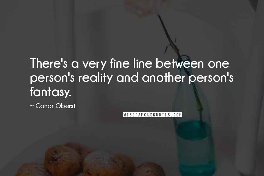 Conor Oberst Quotes: There's a very fine line between one person's reality and another person's fantasy.