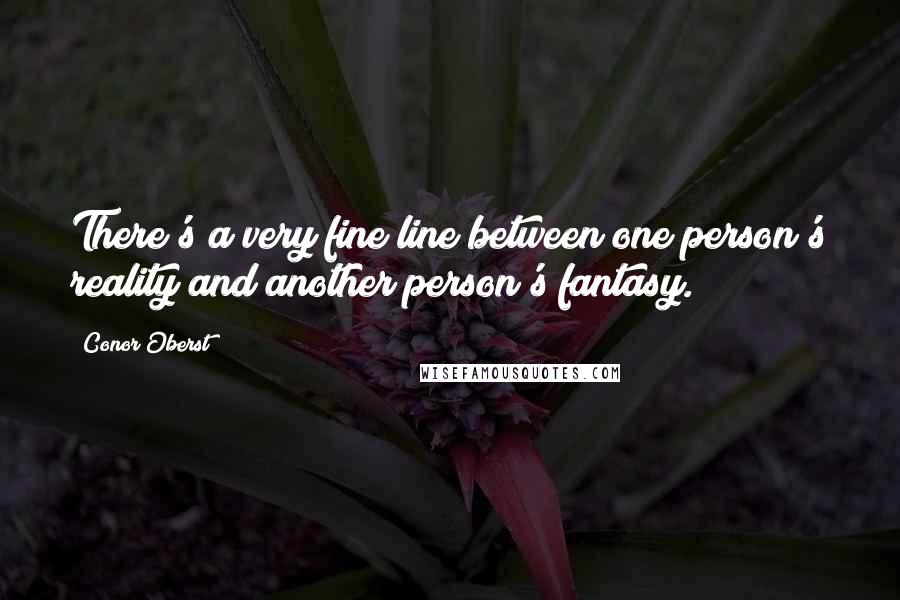 Conor Oberst Quotes: There's a very fine line between one person's reality and another person's fantasy.