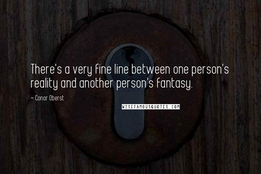 Conor Oberst Quotes: There's a very fine line between one person's reality and another person's fantasy.