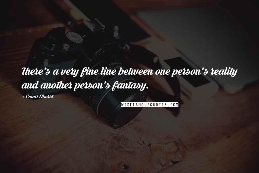 Conor Oberst Quotes: There's a very fine line between one person's reality and another person's fantasy.