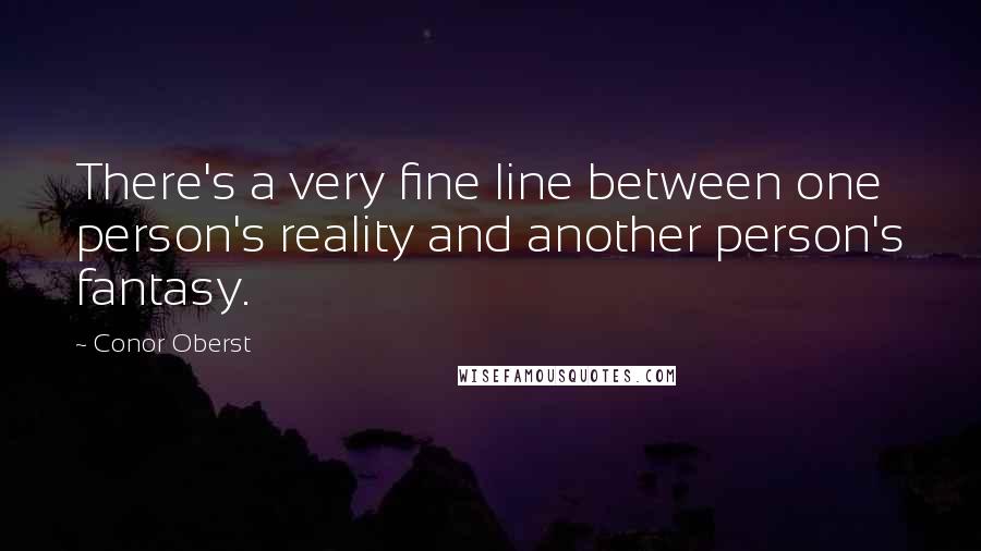 Conor Oberst Quotes: There's a very fine line between one person's reality and another person's fantasy.