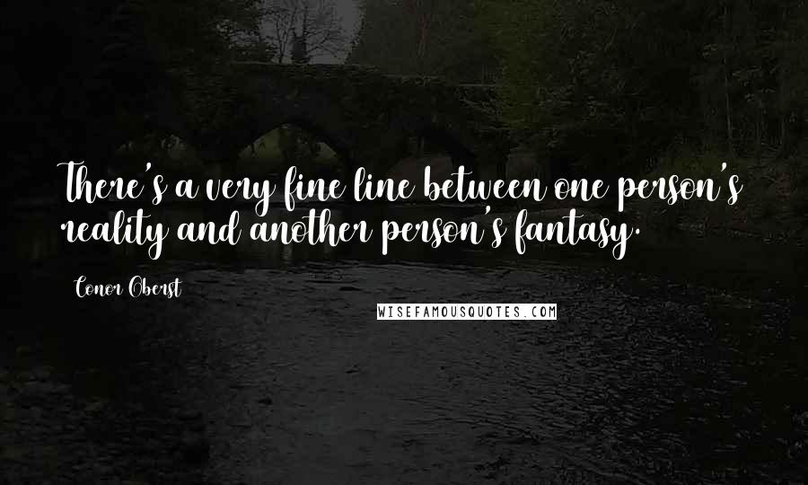 Conor Oberst Quotes: There's a very fine line between one person's reality and another person's fantasy.