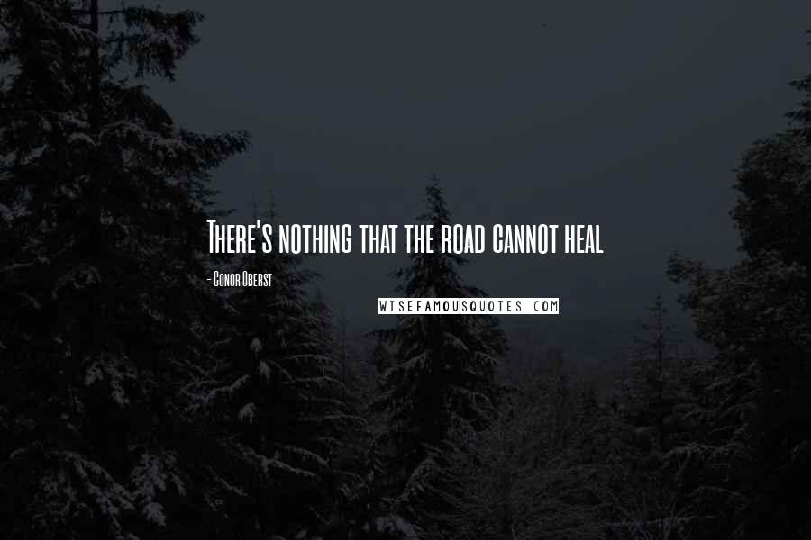 Conor Oberst Quotes: There's nothing that the road cannot heal