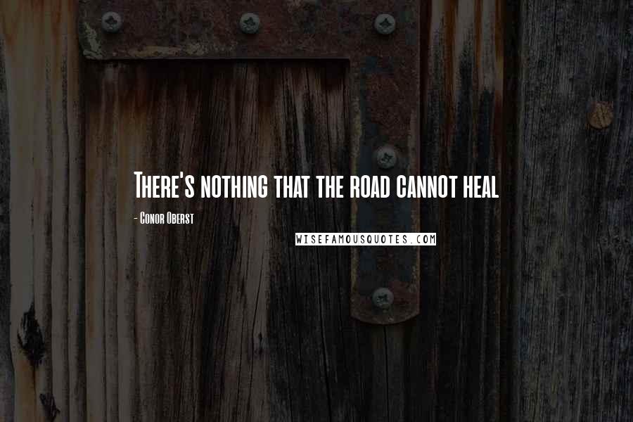 Conor Oberst Quotes: There's nothing that the road cannot heal
