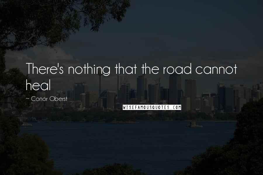 Conor Oberst Quotes: There's nothing that the road cannot heal