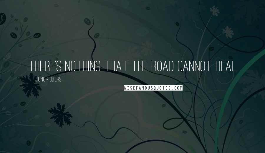 Conor Oberst Quotes: There's nothing that the road cannot heal