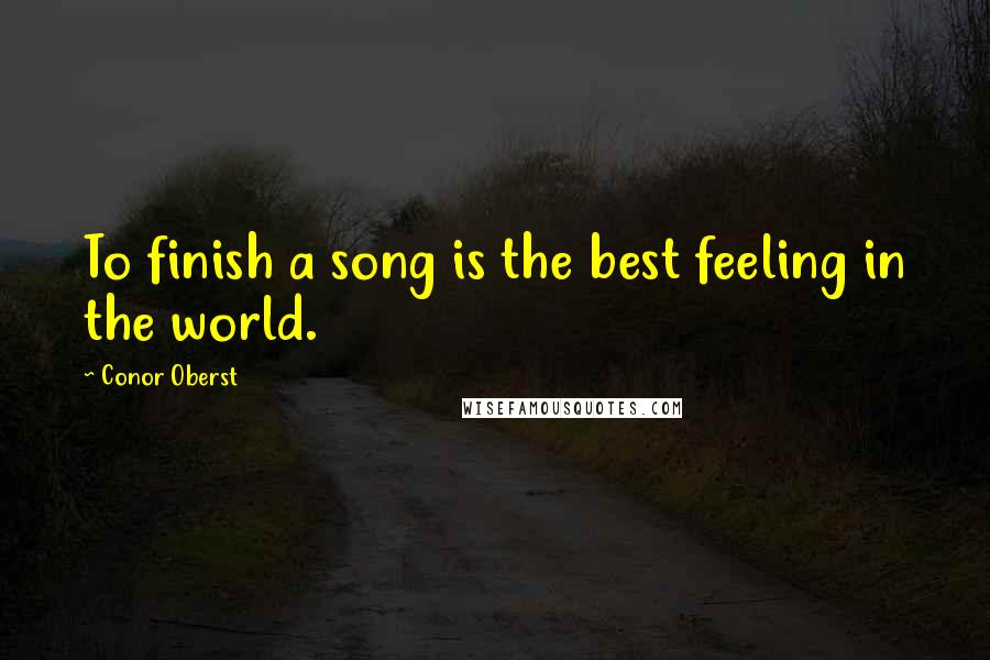 Conor Oberst Quotes: To finish a song is the best feeling in the world.