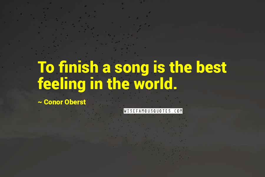 Conor Oberst Quotes: To finish a song is the best feeling in the world.