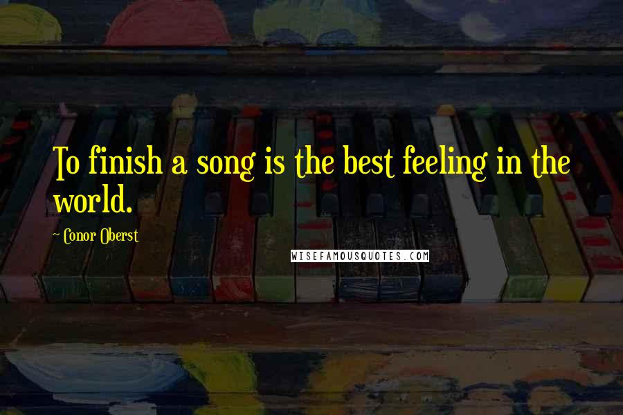 Conor Oberst Quotes: To finish a song is the best feeling in the world.