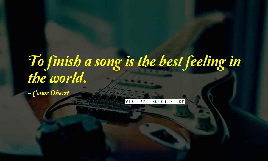 Conor Oberst Quotes: To finish a song is the best feeling in the world.