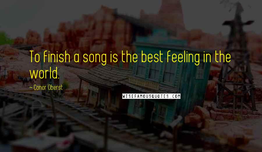 Conor Oberst Quotes: To finish a song is the best feeling in the world.