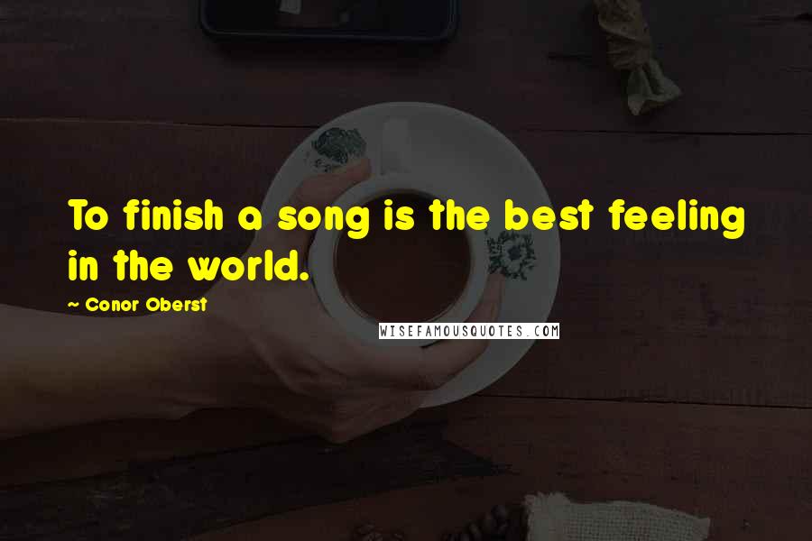 Conor Oberst Quotes: To finish a song is the best feeling in the world.