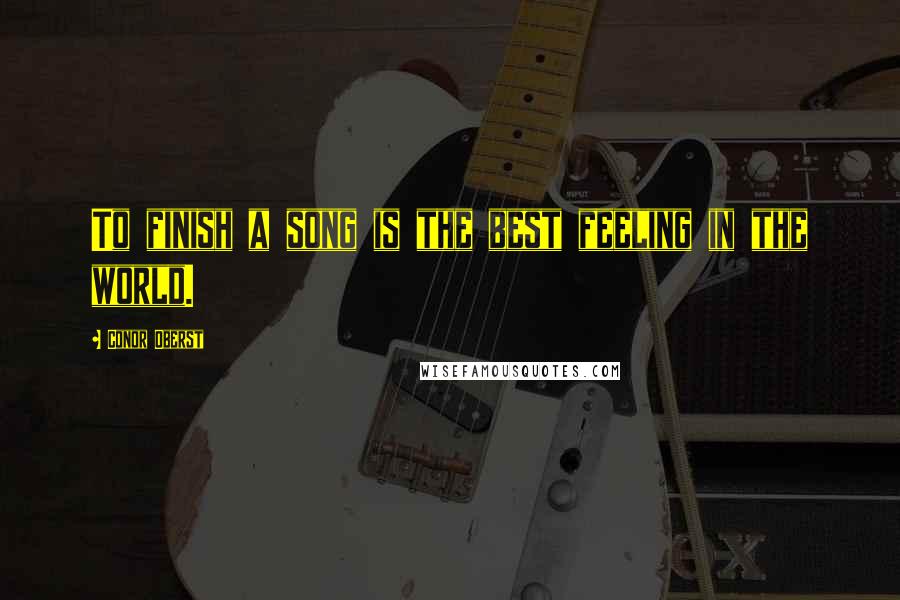 Conor Oberst Quotes: To finish a song is the best feeling in the world.
