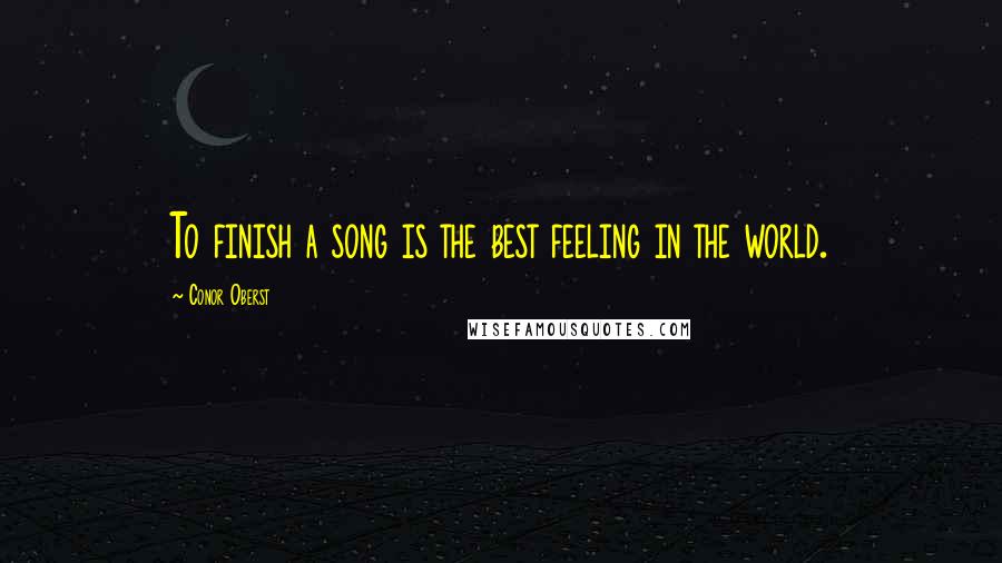 Conor Oberst Quotes: To finish a song is the best feeling in the world.