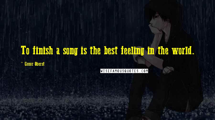 Conor Oberst Quotes: To finish a song is the best feeling in the world.