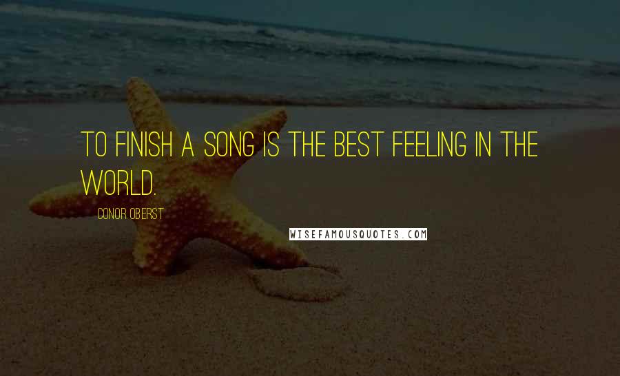 Conor Oberst Quotes: To finish a song is the best feeling in the world.