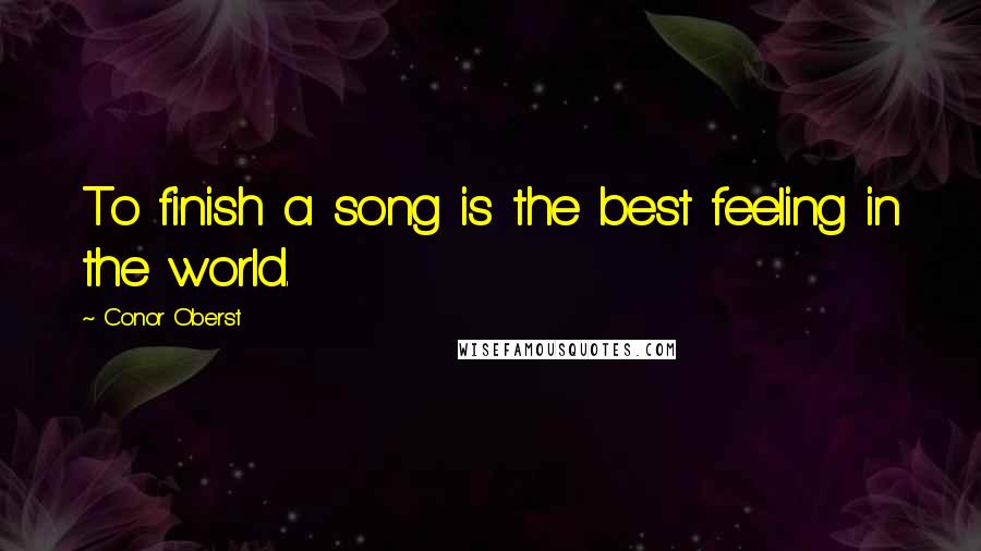 Conor Oberst Quotes: To finish a song is the best feeling in the world.