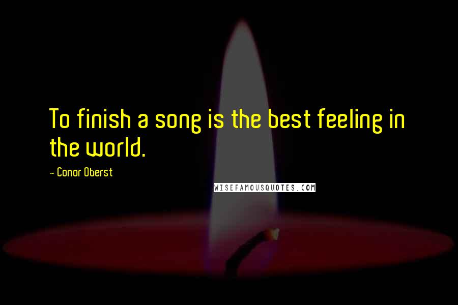 Conor Oberst Quotes: To finish a song is the best feeling in the world.