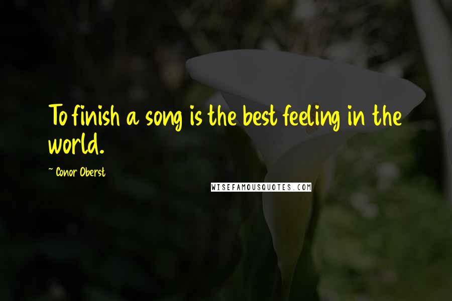 Conor Oberst Quotes: To finish a song is the best feeling in the world.
