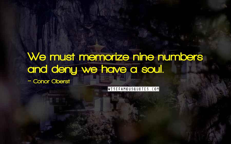 Conor Oberst Quotes: We must memorize nine numbers and deny we have a soul.