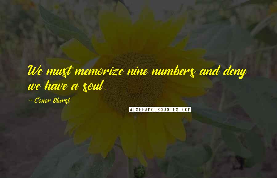 Conor Oberst Quotes: We must memorize nine numbers and deny we have a soul.