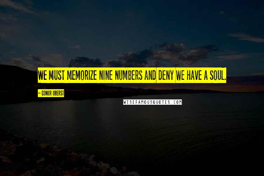 Conor Oberst Quotes: We must memorize nine numbers and deny we have a soul.