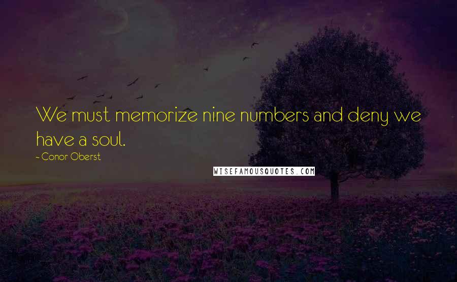 Conor Oberst Quotes: We must memorize nine numbers and deny we have a soul.