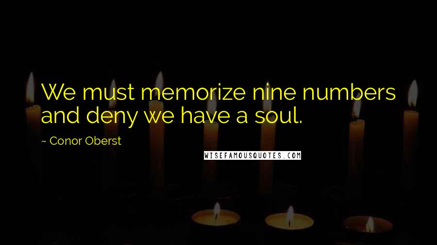 Conor Oberst Quotes: We must memorize nine numbers and deny we have a soul.