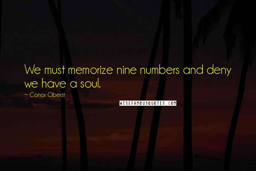 Conor Oberst Quotes: We must memorize nine numbers and deny we have a soul.