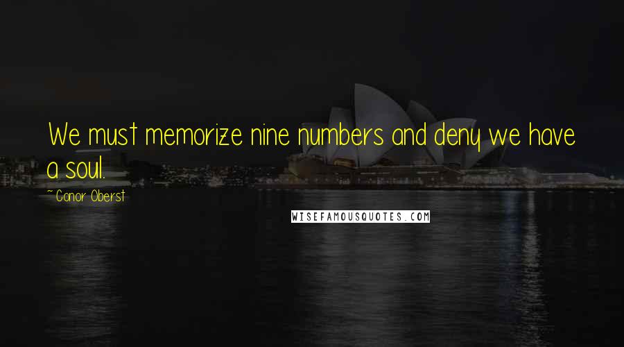 Conor Oberst Quotes: We must memorize nine numbers and deny we have a soul.