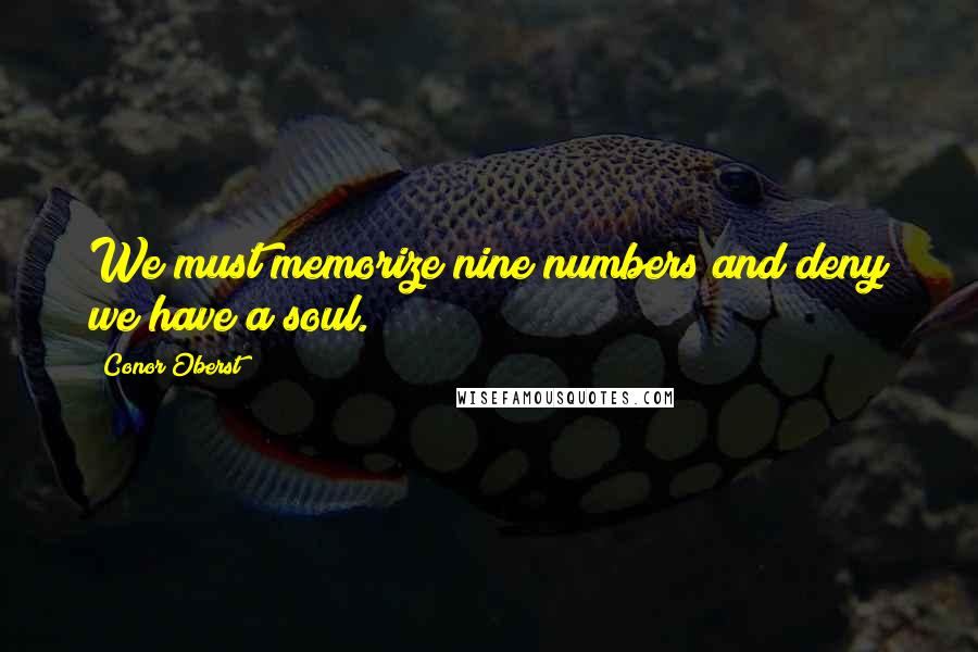 Conor Oberst Quotes: We must memorize nine numbers and deny we have a soul.