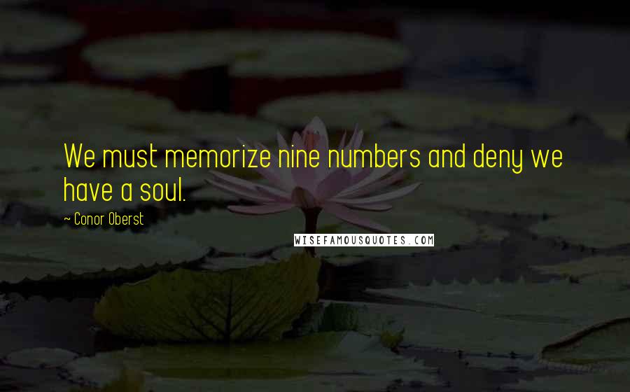 Conor Oberst Quotes: We must memorize nine numbers and deny we have a soul.