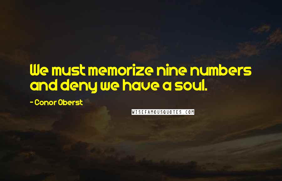 Conor Oberst Quotes: We must memorize nine numbers and deny we have a soul.