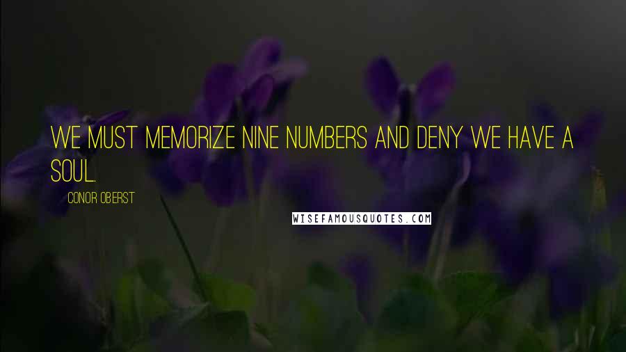 Conor Oberst Quotes: We must memorize nine numbers and deny we have a soul.