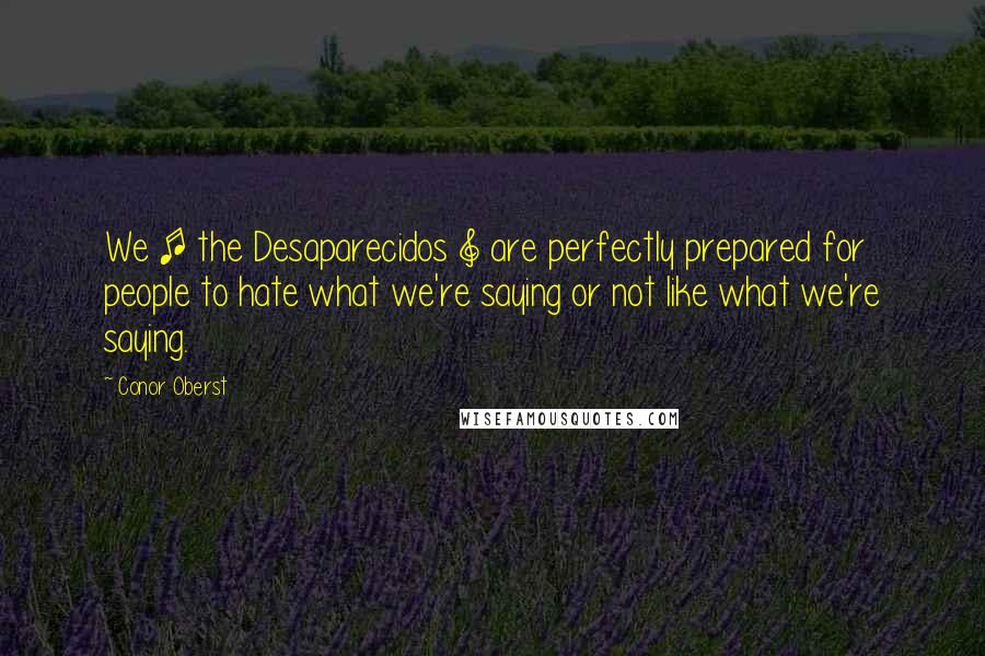 Conor Oberst Quotes: We [ the Desaparecidos ] are perfectly prepared for people to hate what we're saying or not like what we're saying.