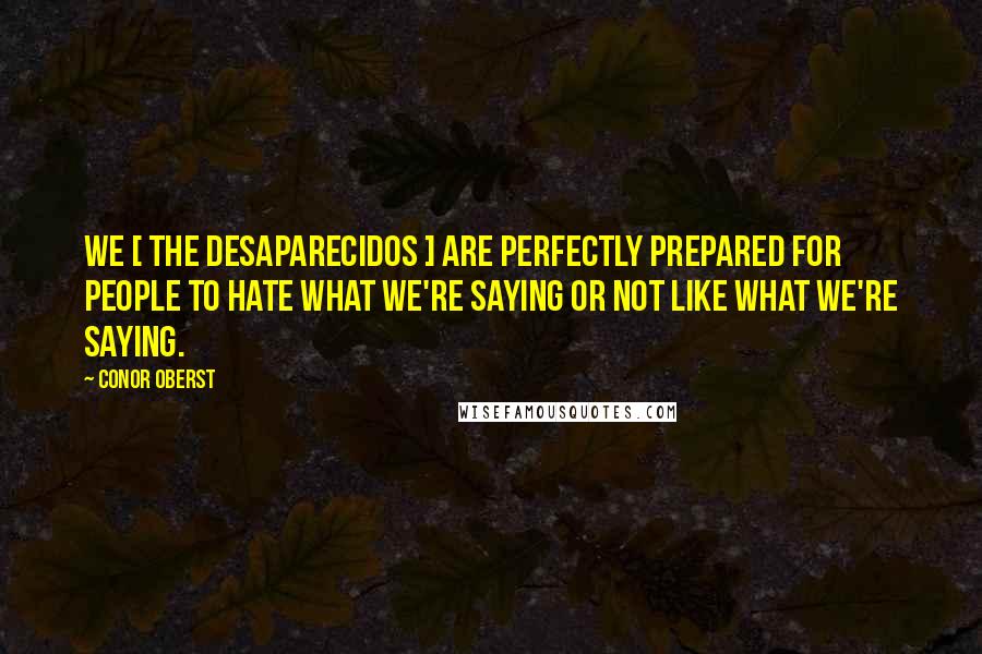 Conor Oberst Quotes: We [ the Desaparecidos ] are perfectly prepared for people to hate what we're saying or not like what we're saying.