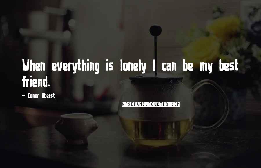 Conor Oberst Quotes: When everything is lonely I can be my best friend.