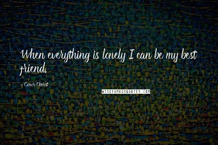 Conor Oberst Quotes: When everything is lonely I can be my best friend.