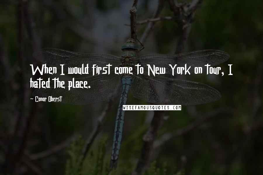 Conor Oberst Quotes: When I would first come to New York on tour, I hated the place.