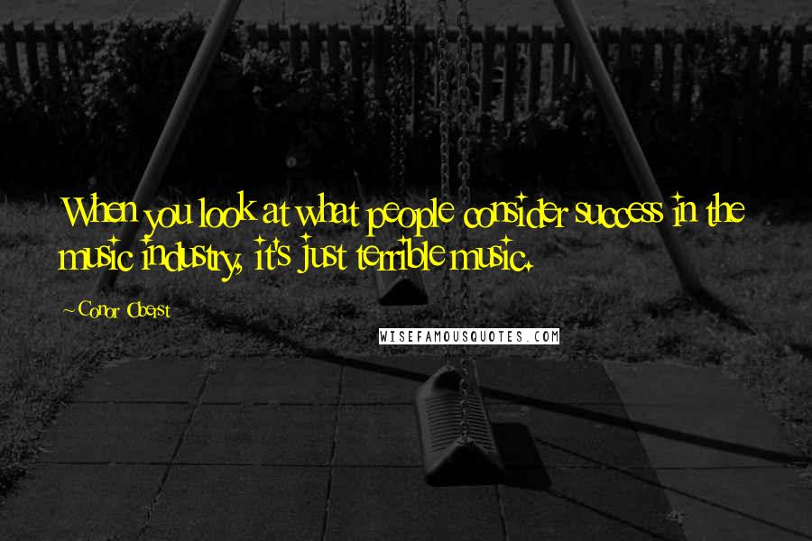 Conor Oberst Quotes: When you look at what people consider success in the music industry, it's just terrible music.