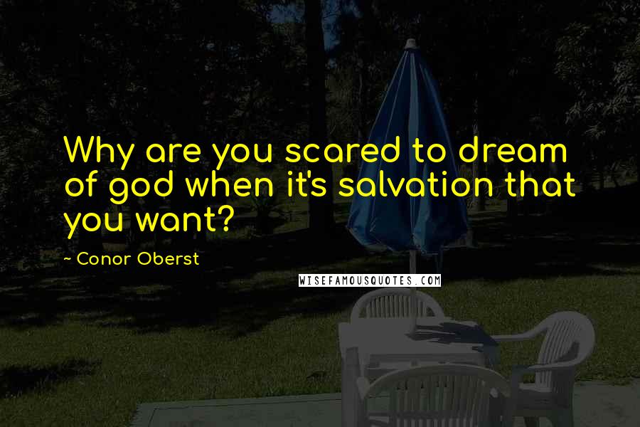Conor Oberst Quotes: Why are you scared to dream of god when it's salvation that you want?