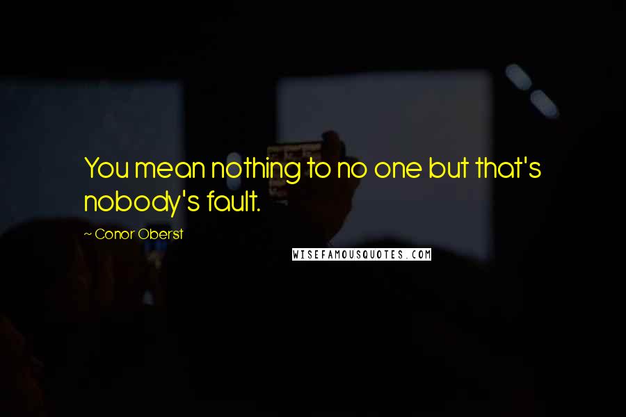 Conor Oberst Quotes: You mean nothing to no one but that's nobody's fault.