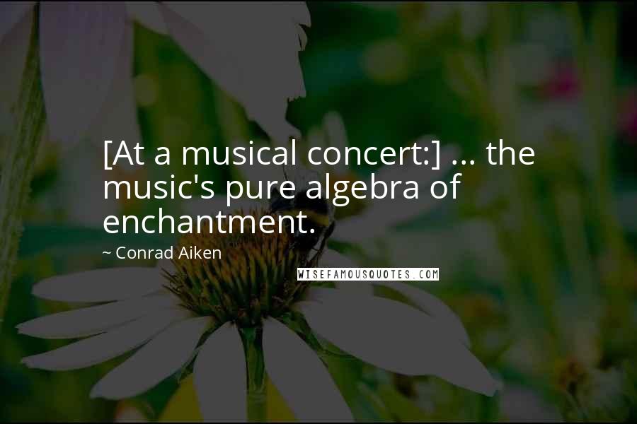 Conrad Aiken Quotes: [At a musical concert:] ... the music's pure algebra of enchantment.