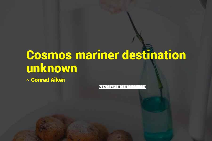 Conrad Aiken Quotes: Cosmos mariner destination unknown