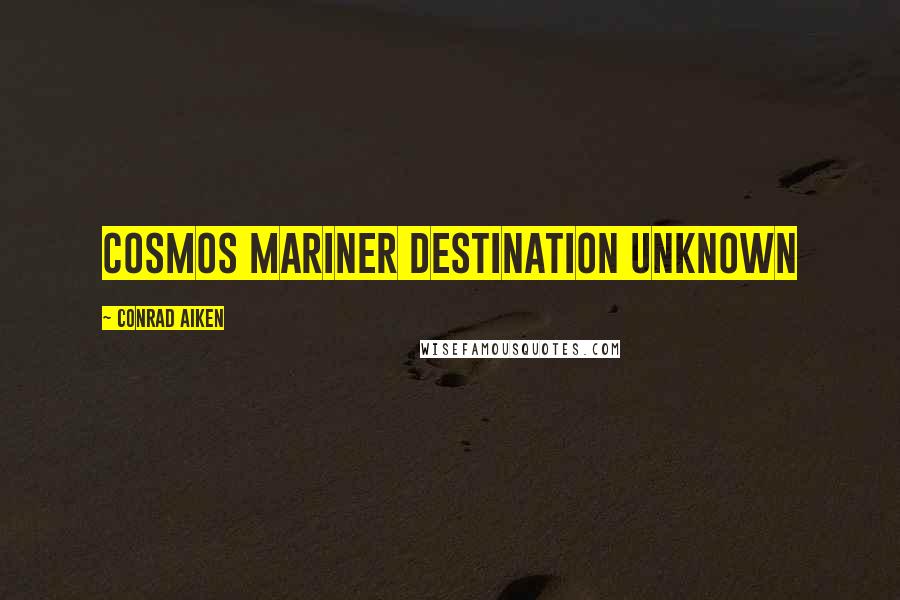 Conrad Aiken Quotes: Cosmos mariner destination unknown