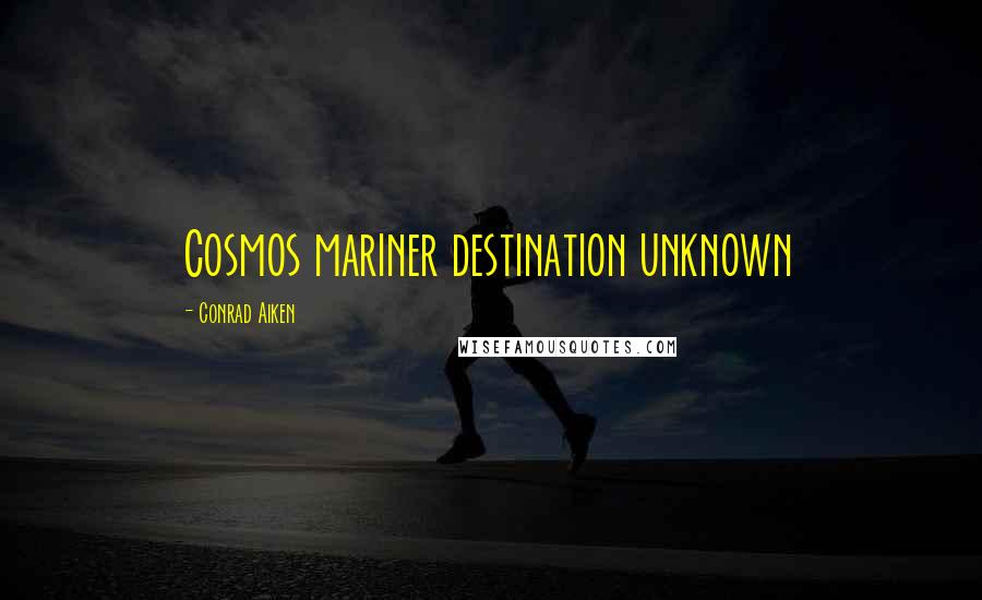 Conrad Aiken Quotes: Cosmos mariner destination unknown