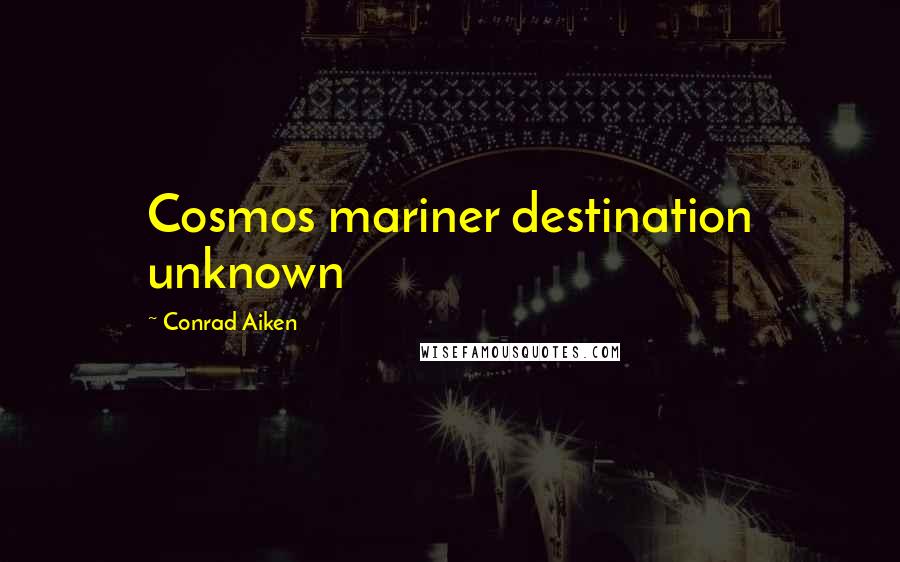 Conrad Aiken Quotes: Cosmos mariner destination unknown