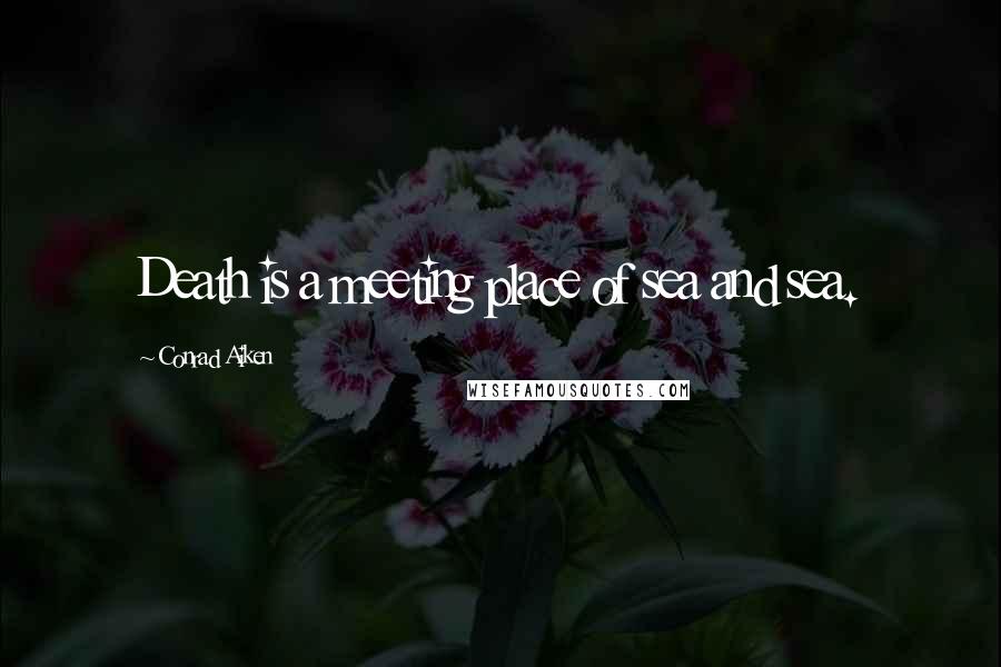 Conrad Aiken Quotes: Death is a meeting place of sea and sea.