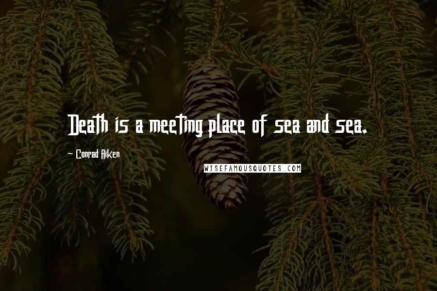 Conrad Aiken Quotes: Death is a meeting place of sea and sea.